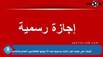 تعرف على موعد أول إجازة رسمية بعد 23 يوليو للقطاعين العام والخاص